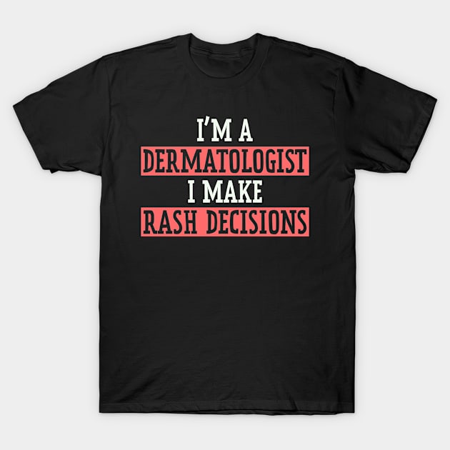 I'm A Dermatologist I Make Rash Decisions T-Shirt by White Martian